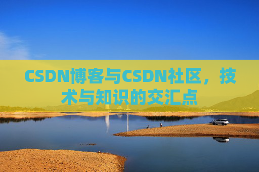 CSDN博客与CSDN社区，技术与知识的交汇点
